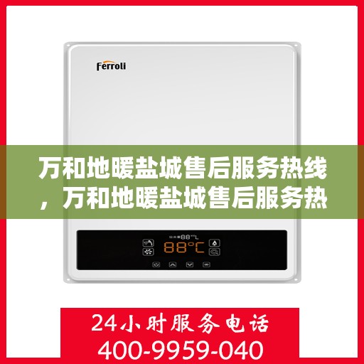万和地暖盐城售后服务热线，万和地暖盐城售后服务热线，专业团队为您提供贴心服务保障