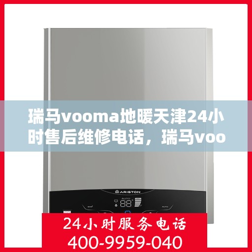 瑞马vooma地暖天津24小时售后维修电话，瑞马vooma地暖天津全天候售后维修服务热线