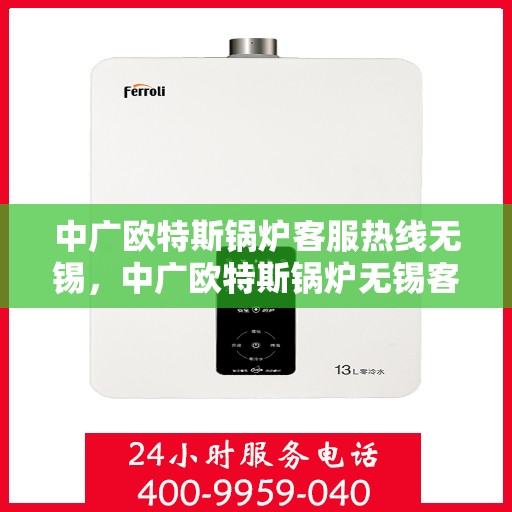 中广欧特斯锅炉客服热线无锡，中广欧特斯锅炉无锡客服热线，专业解答，贴心服务