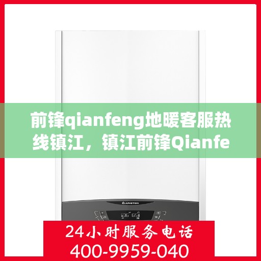 前锋qianfeng地暖客服热线镇江，镇江前锋Qianfeng地暖客服热线，专业解答，温暖您的生活