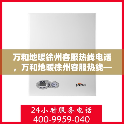 万和地暖徐州客服热线电话，万和地暖徐州客服热线——专业解答，温暖您的生活