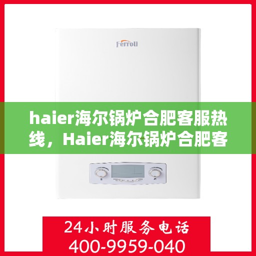 haier海尔锅炉合肥客服热线，Haier海尔锅炉合肥客服热线，专业解答，贴心服务