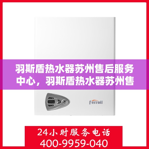 羽斯盾热水器苏州售后服务中心，羽斯盾热水器苏州售后中心，专业维修与贴心服务