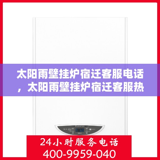 太阳雨壁挂炉宿迁客服电话，太阳雨壁挂炉宿迁客服热线及售后服务指南