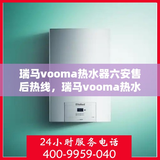 瑞马vooma热水器六安售后热线，瑞马vooma热水器六安售后热线，专业团队，贴心服务