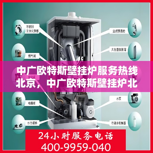 中广欧特斯壁挂炉服务热线北京，中广欧特斯壁挂炉北京服务热线全解析