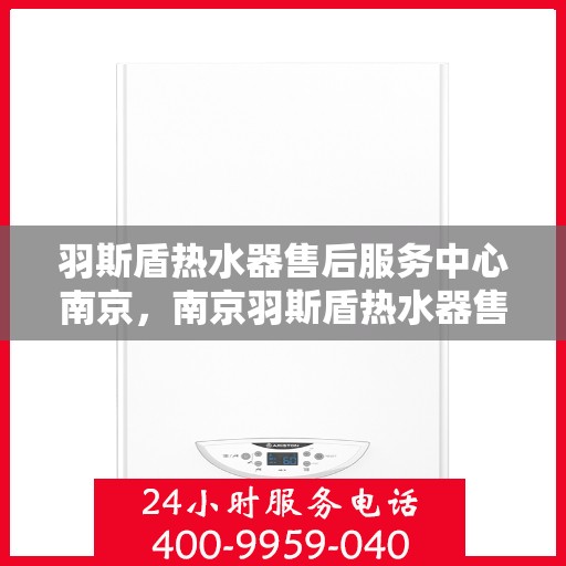 羽斯盾热水器售后服务中心南京，南京羽斯盾热水器售后服务中心，专业维修，贴心服务