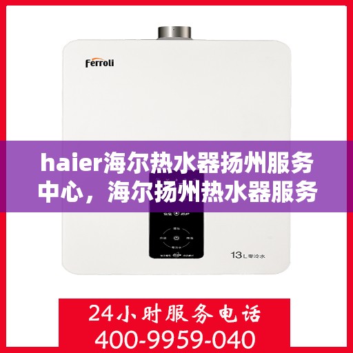 haier海尔热水器扬州服务中心，海尔扬州热水器服务中心，专业维修，贴心服务