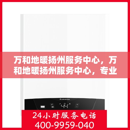 万和地暖扬州服务中心，万和地暖扬州服务中心，专业维修与优质服务并行