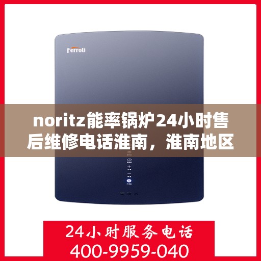 noritz能率锅炉24小时售后维修电话淮南，淮南地区Noritz能率锅炉全天候售后维修服务热线