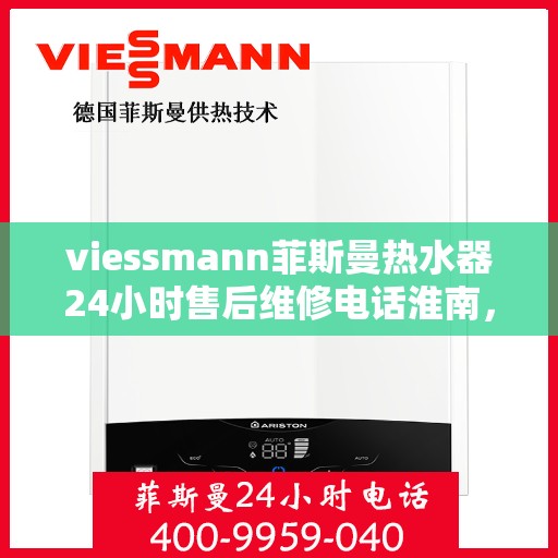 viessmann菲斯曼热水器24小时售后维修电话淮南，淮南Viessmann菲斯曼热水器全天候售后维修服务热线公布