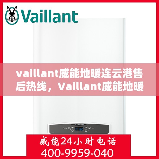 vaillant威能地暖连云港售后热线，Vaillant威能地暖连云港售后服务热线全解析