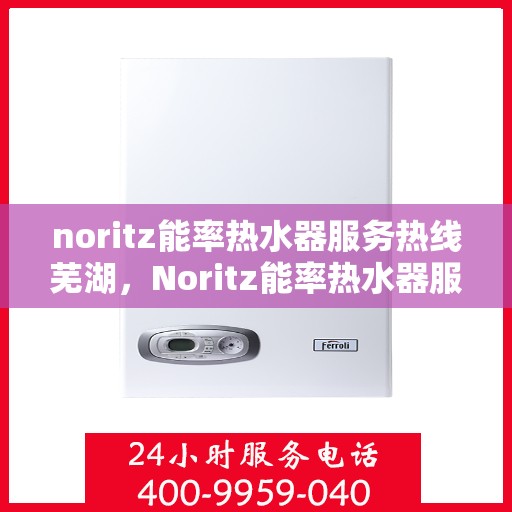 noritz能率热水器服务热线芜湖，Noritz能率热水器服务热线在芜湖，专业解决您的热水需求与问题