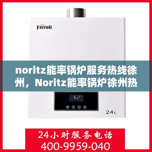 noritz能率锅炉服务热线徐州，Noritz能率锅炉徐州热线服务，专业解决您的锅炉问题
