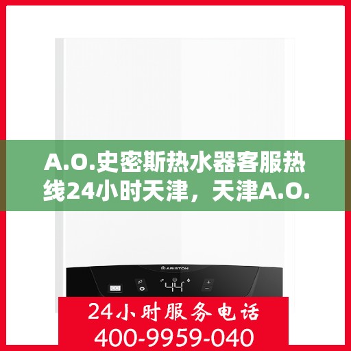 A.O.史密斯热水器客服热线24小时天津，天津A.O.史密斯热水器全天候客服热线，温暖服务不打烊