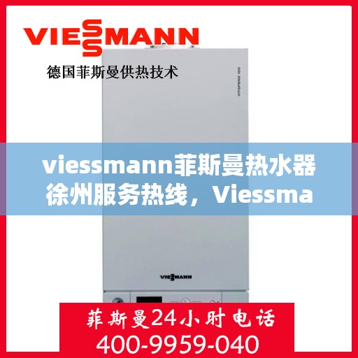 viessmann菲斯曼热水器徐州服务热线，Viessmann菲斯曼热水器徐州服务热线，专业团队为您提供贴心服务