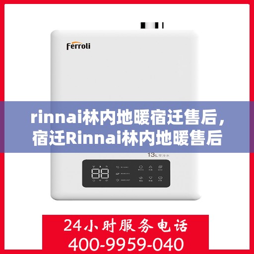 rinnai林内地暖宿迁售后，宿迁Rinnai林内地暖售后服务详解